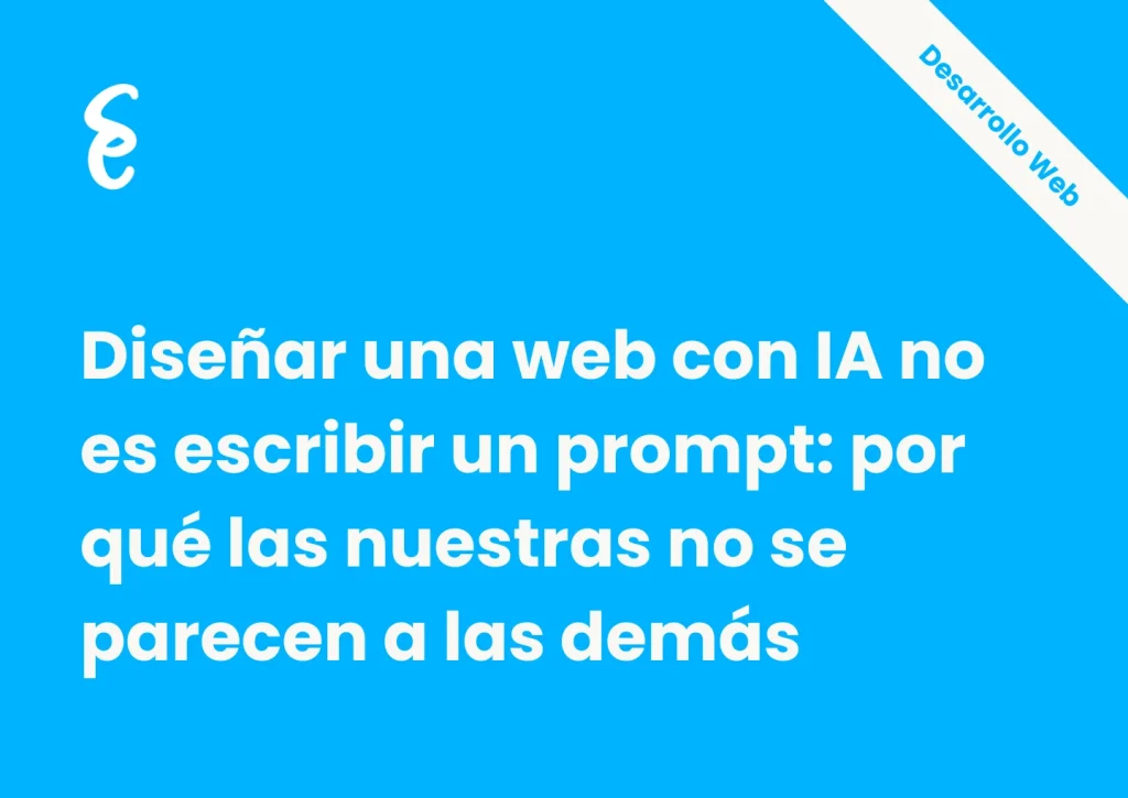 Diseñar una web con IA no es escribir un prompt: por qué las nuestras no se parecen a las demás